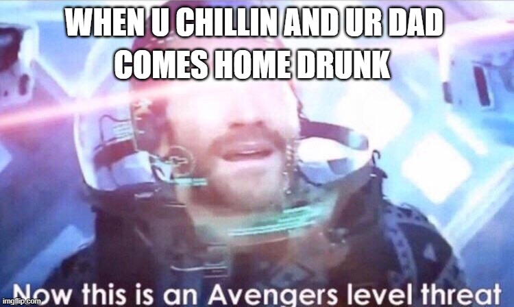 uh oh | COMES HOME DRUNK; WHEN U CHILLIN AND UR DAD | image tagged in uh oh | made w/ Imgflip meme maker