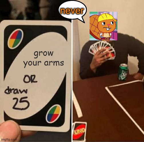 Poor handy. | never; grow your arms | image tagged in memes,uno draw 25 cards,true | made w/ Imgflip meme maker