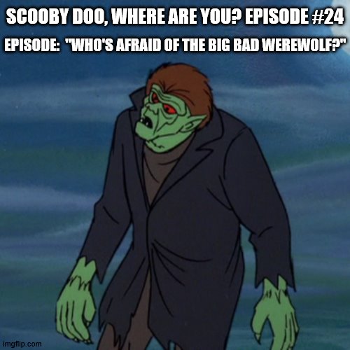 Big Bad Werewolf | SCOOBY DOO, WHERE ARE YOU? EPISODE #24; EPISODE:  "WHO'S AFRAID OF THE BIG BAD WEREWOLF?" | image tagged in big bad werewolf | made w/ Imgflip meme maker
