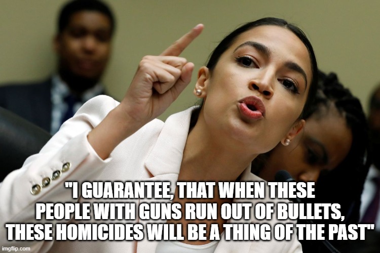 Well the lights are on, but i don't think anyone's home | "I GUARANTEE, THAT WHEN THESE PEOPLE WITH GUNS RUN OUT OF BULLETS, THESE HOMICIDES WILL BE A THING OF THE PAST" | image tagged in aoc,aoc stumped,bullets | made w/ Imgflip meme maker
