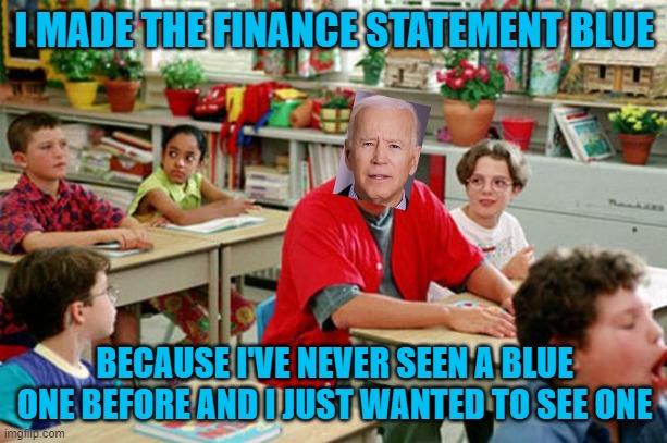 Billy Madison Classroom | I MADE THE FINANCE STATEMENT BLUE BECAUSE I'VE NEVER SEEN A BLUE ONE BEFORE AND I JUST WANTED TO SEE ONE | image tagged in billy madison classroom | made w/ Imgflip meme maker