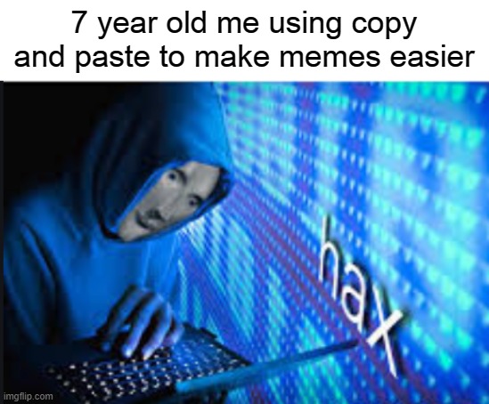 Hax | 7 year old me using copy and paste to make memes easier | image tagged in hax | made w/ Imgflip meme maker