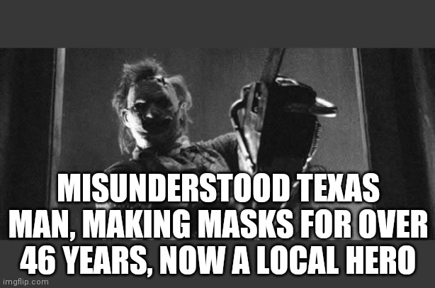 Challenge accepted leather face | MISUNDERSTOOD TEXAS MAN, MAKING MASKS FOR OVER 46 YEARS, NOW A LOCAL HERO | image tagged in challenge accepted leather face | made w/ Imgflip meme maker