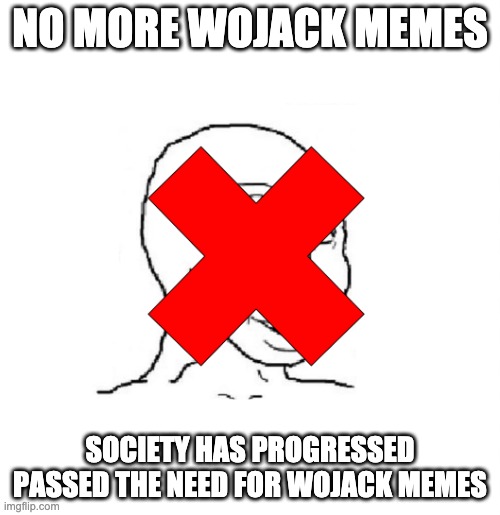 No more wojack memes | NO MORE WOJACK MEMES; SOCIETY HAS PROGRESSED PASSED THE NEED FOR WOJACK MEMES | image tagged in memes,funny | made w/ Imgflip meme maker