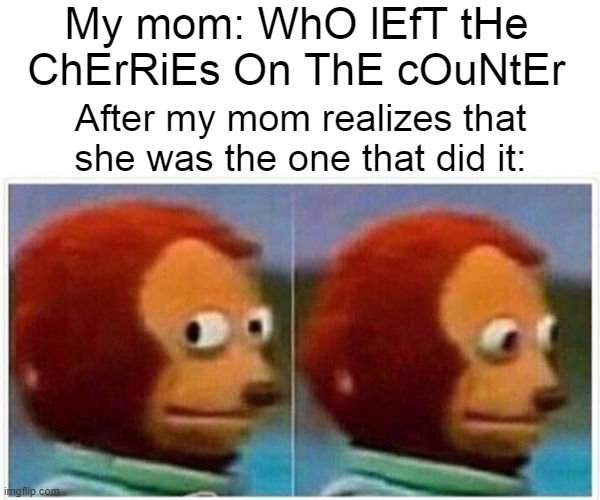 WhO lEfT tHe ChErRiEs On ThE cOuNtEr | My mom: WhO lEfT tHe ChErRiEs On ThE cOuNtEr; After my mom realizes that she was the one that did it: | image tagged in memes,monkey puppet,karma | made w/ Imgflip meme maker