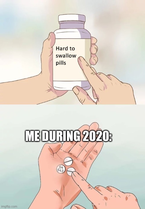 Hard To Swallow Pills | ME DURING 2020: | image tagged in memes,hard to swallow pills | made w/ Imgflip meme maker