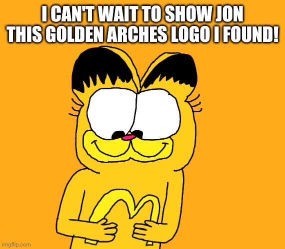 Garfield with Golden Arches logo | I CAN'T WAIT TO SHOW JON THIS GOLDEN ARCHES LOGO I FOUND! | image tagged in garfield with golden arches logo | made w/ Imgflip meme maker