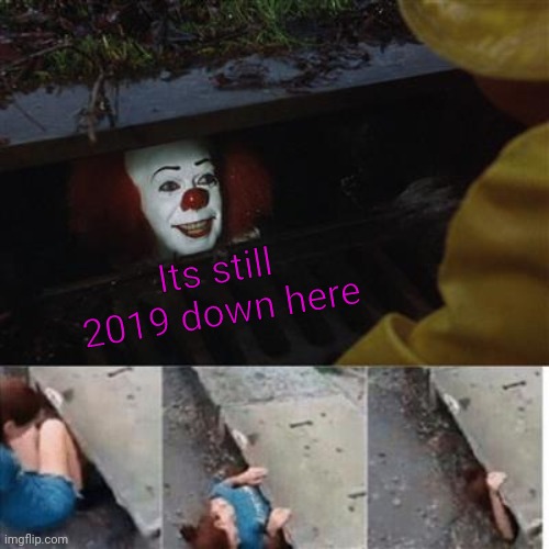 pennywise in sewer | Its still 2019 down here | image tagged in pennywise in sewer | made w/ Imgflip meme maker