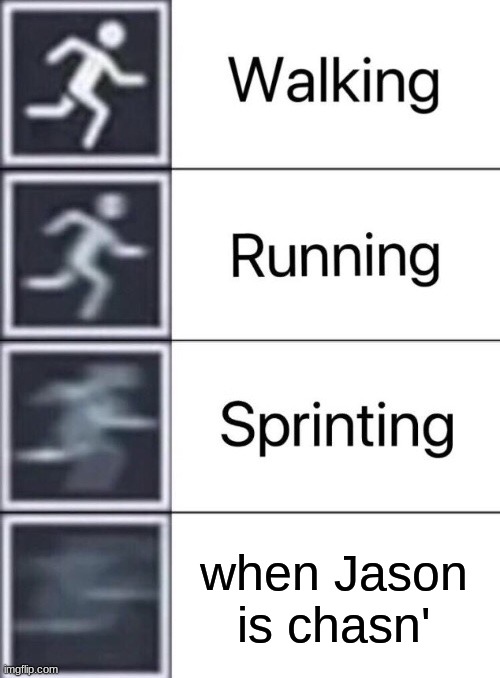 run. | when Jason is chasn' | image tagged in walking running sprinting | made w/ Imgflip meme maker