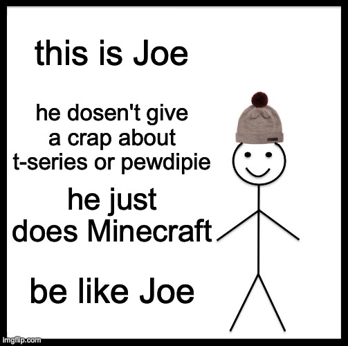 Be Like Bill Meme | this is Joe he dosen't give a crap about t-series or pewdipie he just does Minecraft be like Joe | image tagged in memes,be like bill | made w/ Imgflip meme maker