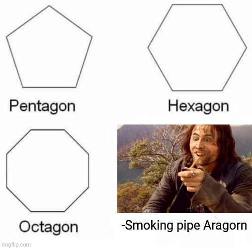 -Leave my lungs alone! |  -Smoking pipe Aragorn | image tagged in memes,pentagon hexagon octagon,tobacco,this is not a pipe,lotr,end my suffering | made w/ Imgflip meme maker