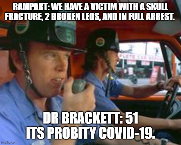 Gage and Desoto | RAMPART: WE HAVE A VICTIM WITH A SKULL FRACTURE, 2 BROKEN LEGS, AND IN FULL ARREST. DR BRACKETT: 51 ITS PROBITY COVID-19. | image tagged in gage and desoto | made w/ Imgflip meme maker