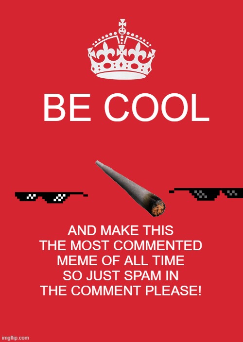 Keep Calm And Carry On Red Meme | BE COOL; AND MAKE THIS THE MOST COMMENTED MEME OF ALL TIME SO JUST SPAM IN THE COMMENT PLEASE! | image tagged in memes,keep calm and carry on red | made w/ Imgflip meme maker