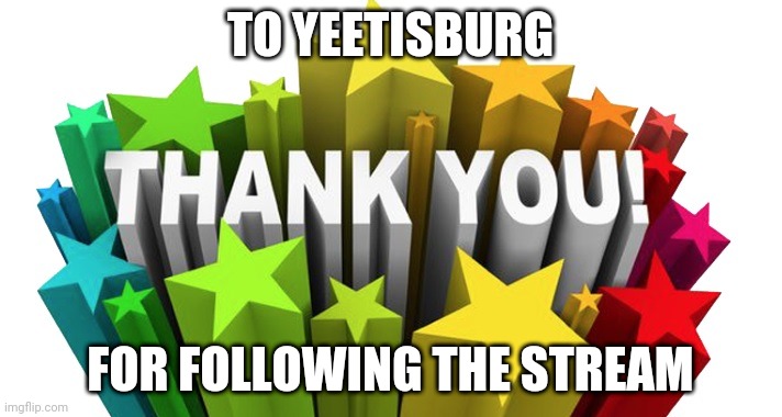 thank you | TO YEETISBURG; FOR FOLLOWING THE STREAM | image tagged in thank you | made w/ Imgflip meme maker