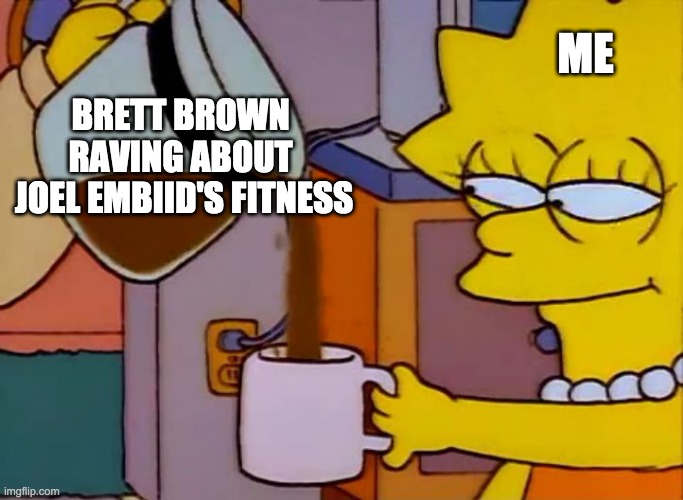 Lisa Simpson Coffee That x shit | ME; BRETT BROWN 
RAVING ABOUT 
JOEL EMBIID'S FITNESS | image tagged in lisa simpson coffee that x shit | made w/ Imgflip meme maker