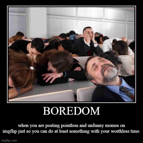 boredom | image tagged in funny,demotivationals,memes,boredom,imgflip,useless | made w/ Imgflip demotivational maker