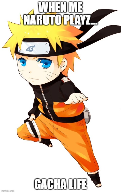Gacha  Naruto | WHEN ME NARUTO PLAYZ... GACHA LIFE | image tagged in gacha naruto | made w/ Imgflip meme maker