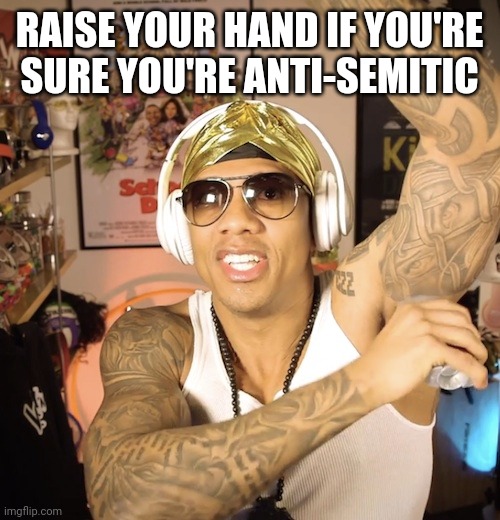 Nick Cannon Is "Sure" Of Himself | RAISE YOUR HAND IF YOU'RE SURE YOU'RE ANTI-SEMITIC | image tagged in nick cannon,sure | made w/ Imgflip meme maker