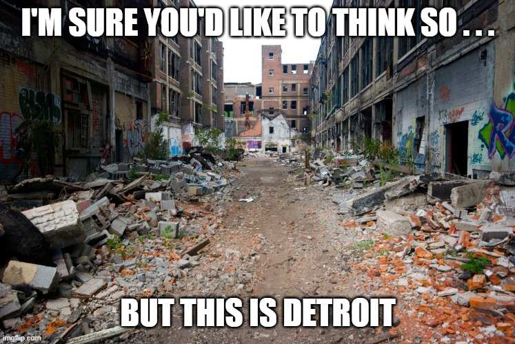 I'M SURE YOU'D LIKE TO THINK SO . . . BUT THIS IS DETROIT | made w/ Imgflip meme maker