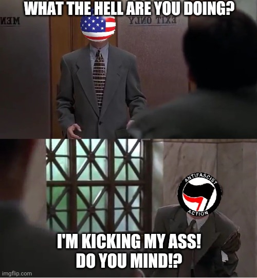 Antifa Kicking Their Own Ass | WHAT THE HELL ARE YOU DOING? I'M KICKING MY ASS!
DO YOU MIND!? | image tagged in antifa,blm,liar liar,kicking my ass | made w/ Imgflip meme maker