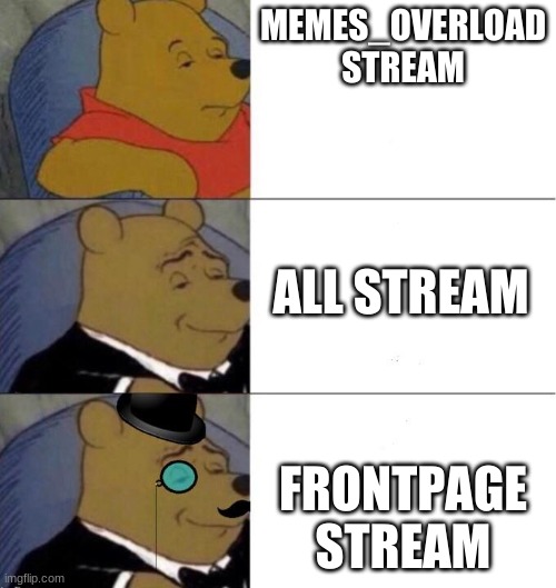 Top three streams to me, suggest others | MEMES_OVERLOAD STREAM; ALL STREAM; FRONTPAGE STREAM | image tagged in winnie the pooh elegant x3 | made w/ Imgflip meme maker