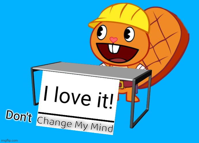 Handy (Change My Mind) (HTF Meme) | I love it! Don't | image tagged in handy change my mind htf meme | made w/ Imgflip meme maker