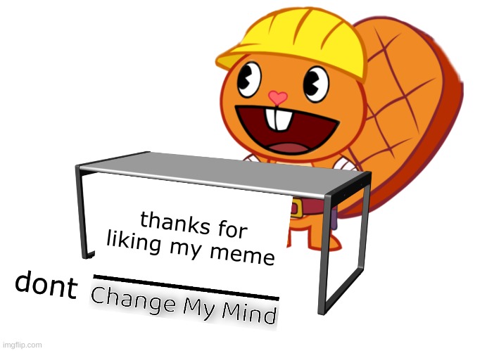 Handy (Change My Mind) (HTF Meme) | thanks for liking my meme dont | image tagged in handy change my mind htf meme | made w/ Imgflip meme maker