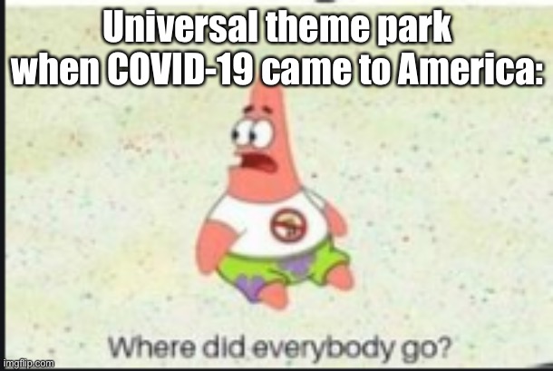 alone patrick | Universal theme park when COVID-19 came to America: | image tagged in alone patrick,covid-19,memes | made w/ Imgflip meme maker