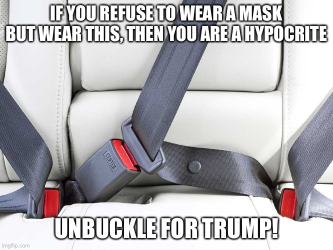 Don’t give into to government control! | IF YOU REFUSE TO WEAR A MASK BUT WEAR THIS, THEN YOU ARE A HYPOCRITE; UNBUCKLE FOR TRUMP! | image tagged in trump,seatbelt,mask,covid-19,corona virus | made w/ Imgflip meme maker