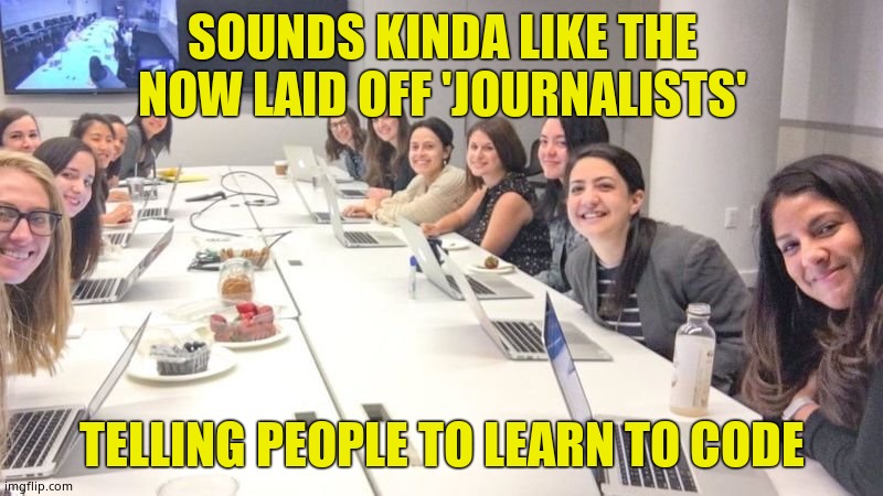 LEARN TO CODE | SOUNDS KINDA LIKE THE NOW LAID OFF 'JOURNALISTS' TELLING PEOPLE TO LEARN TO CODE | image tagged in learn to code | made w/ Imgflip meme maker