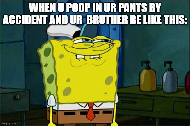 Dude... Really | WHEN U POOP IN UR PANTS BY ACCIDENT AND UR  BRUTHER BE LIKE THIS: | image tagged in memes,don't you squidward | made w/ Imgflip meme maker