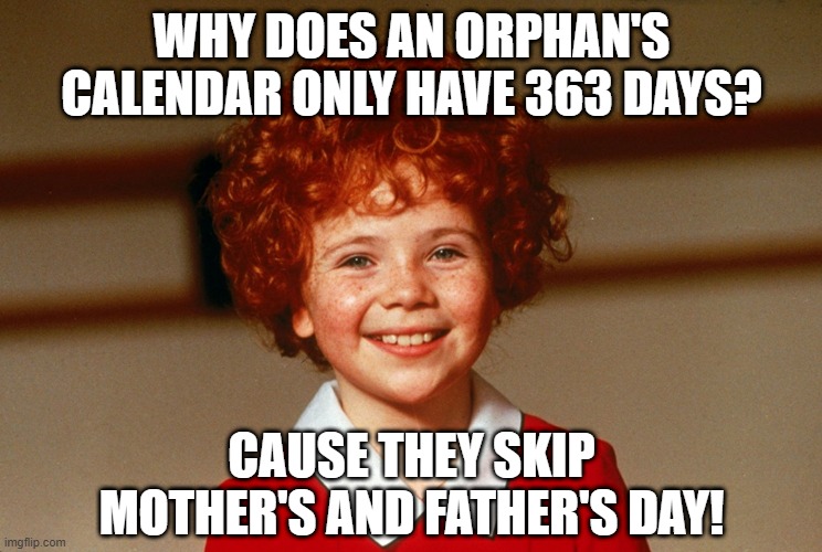 Poor Orphan | WHY DOES AN ORPHAN'S CALENDAR ONLY HAVE 363 DAYS? CAUSE THEY SKIP MOTHER'S AND FATHER'S DAY! | image tagged in little orphan annie | made w/ Imgflip meme maker