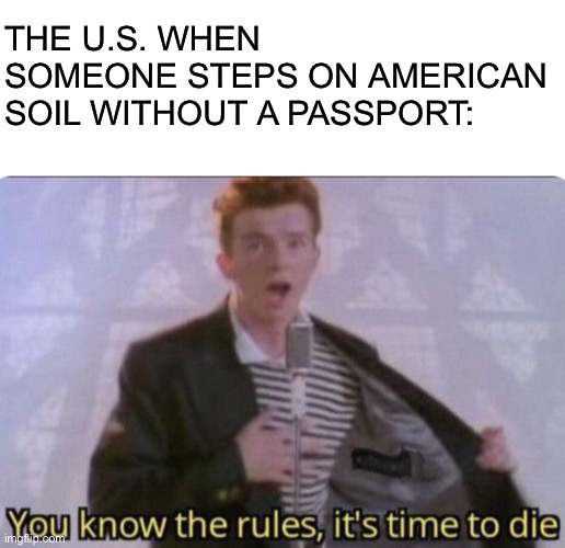 THE U.S. WHEN SOMEONE STEPS ON AMERICAN SOIL WITHOUT A PASSPORT: | image tagged in blank white template,memes,do you know the way | made w/ Imgflip meme maker