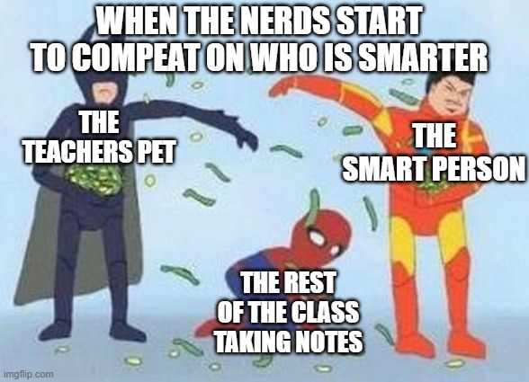 battel of the ages | WHEN THE NERDS START TO COMPEAT ON WHO IS SMARTER; THE SMART PERSON; THE TEACHERS PET; THE REST OF THE CLASS TAKING NOTES | image tagged in memes,pathetic spidey | made w/ Imgflip meme maker