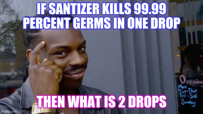 Roll Safe Think About It Meme | IF SANTIZER KILLS 99.99 PERCENT GERMS IN ONE DROP; THEN WHAT IS 2 DROPS | image tagged in memes,roll safe think about it | made w/ Imgflip meme maker