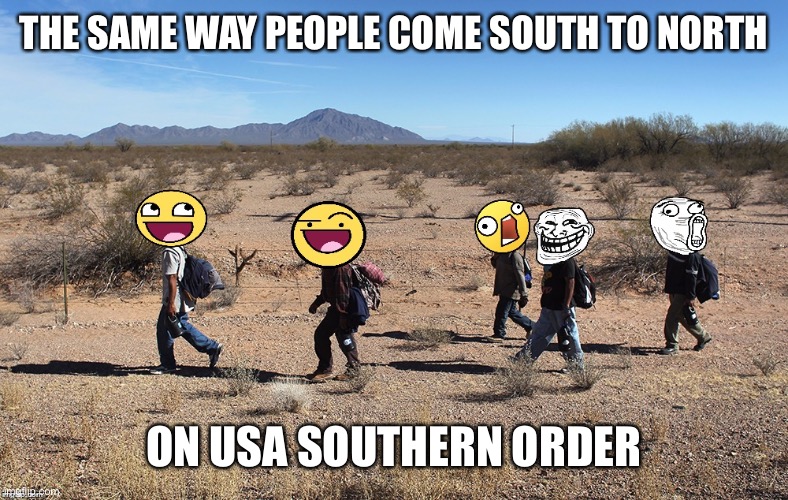 Meme-igrants Crossing The Border | THE SAME WAY PEOPLE COME SOUTH TO NORTH ON USA SOUTHERN ORDER | image tagged in meme-igrants crossing the border | made w/ Imgflip meme maker