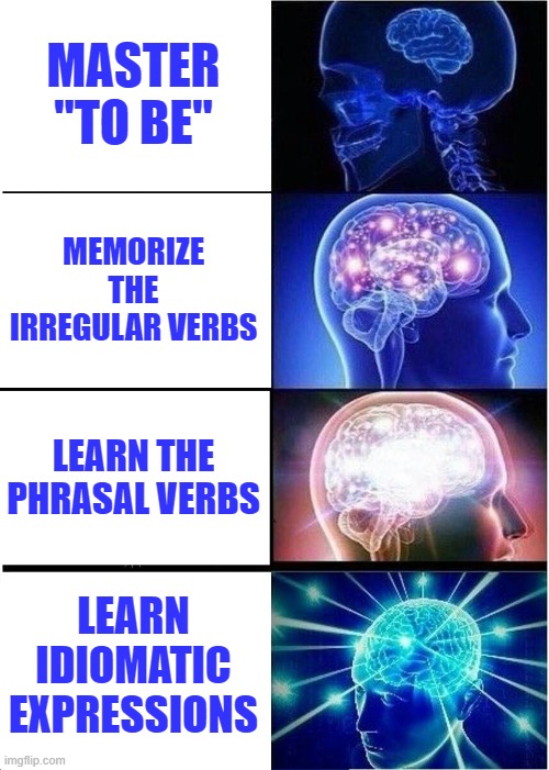 English Verb Progression | MASTER "TO BE"; MEMORIZE THE IRREGULAR VERBS; LEARN THE PHRASAL VERBS; LEARN IDIOMATIC EXPRESSIONS | image tagged in memes,expanding brain | made w/ Imgflip meme maker