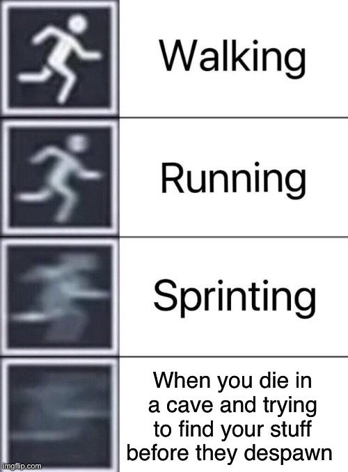 Walking, Running, Sprinting | When you die in a cave and trying to find your stuff before they despawn | image tagged in walking running sprinting | made w/ Imgflip meme maker