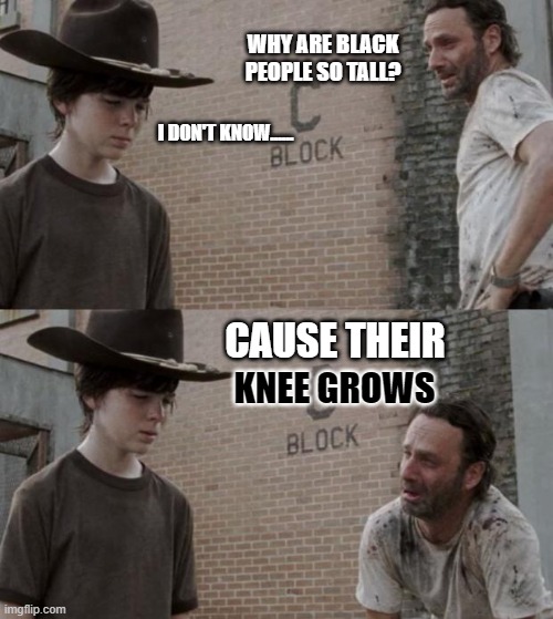 Bad "DAD-Joke" | WHY ARE BLACK PEOPLE SO TALL? I DON'T KNOW...... CAUSE THEIR; KNEE GROWS | image tagged in tall tale,black people | made w/ Imgflip meme maker