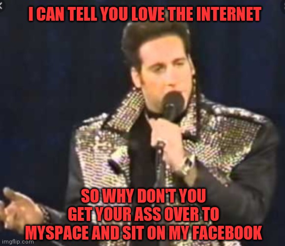 Diceman | I CAN TELL YOU LOVE THE INTERNET; SO WHY DON'T YOU GET YOUR ASS OVER TO MYSPACE AND SIT ON MY FACEBOOK | image tagged in comedy central | made w/ Imgflip meme maker