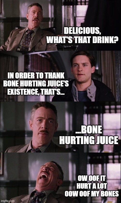The first Bone Hurting Juice be like | DELICIOUS, WHAT'S THAT DRINK? IN ORDER TO THANK BONE HURTING JUICE'S EXISTENCE, THAT'S... ...BONE HURTING JUICE; OW OOF IT HURT A LOT OOW OOF MY BONES | image tagged in memes,spiderman laugh | made w/ Imgflip meme maker