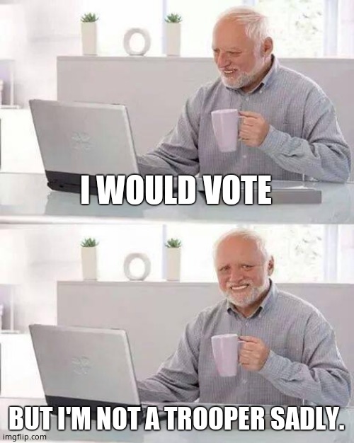 Hide the Pain Harold Meme | I WOULD VOTE BUT I'M NOT A TROOPER SADLY. | image tagged in memes,hide the pain harold | made w/ Imgflip meme maker