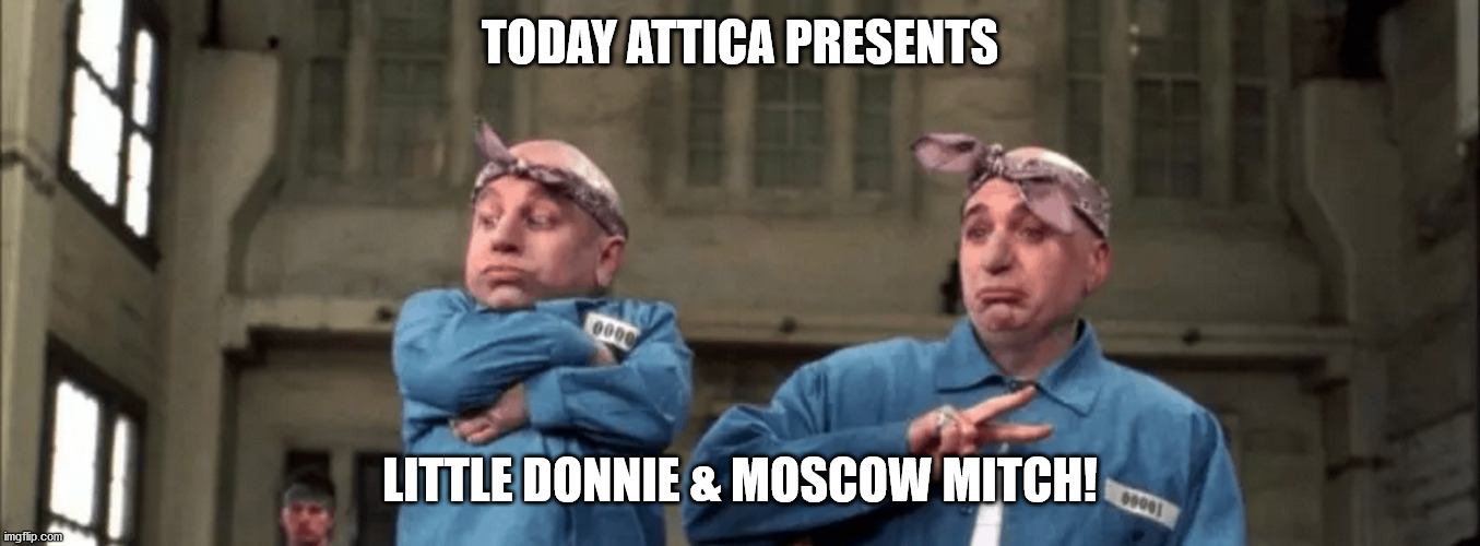 Trump For Prison 2020 | TODAY ATTICA PRESENTS; LITTLE DONNIE & MOSCOW MITCH! | image tagged in trump,democrats,republicans,republicants | made w/ Imgflip meme maker