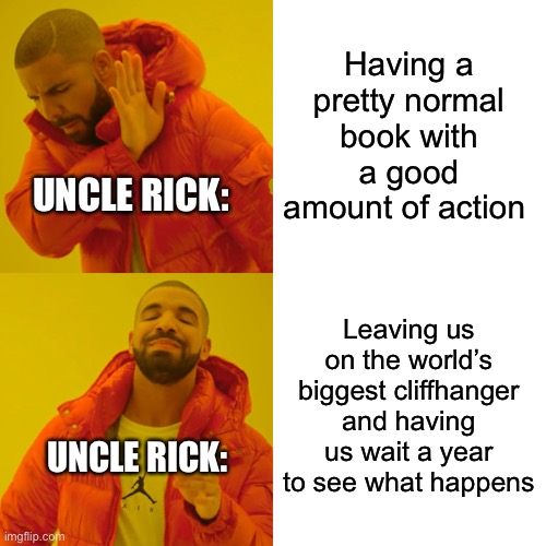 Why would you torture us like this????? | Having a pretty normal book with a good amount of action; UNCLE RICK:; Leaving us on the world’s biggest cliffhanger and having us wait a year to see what happens; UNCLE RICK: | image tagged in memes,drake hotline bling,books | made w/ Imgflip meme maker