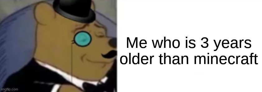 Me who is 3 years older than minecraft | made w/ Imgflip meme maker