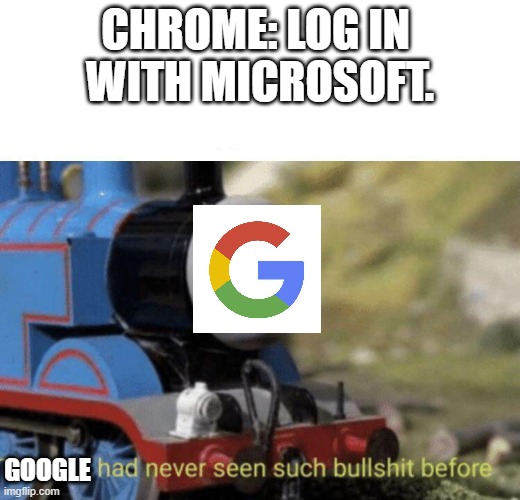 google vs microsoft | CHROME: LOG IN 
WITH MICROSOFT. GOOGLE | image tagged in thomas had never seen such bullshit before | made w/ Imgflip meme maker