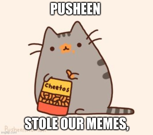 pusheen stole the cheetos | PUSHEEN STOLE OUR MEMES, | image tagged in pusheen stole the cheetos | made w/ Imgflip meme maker