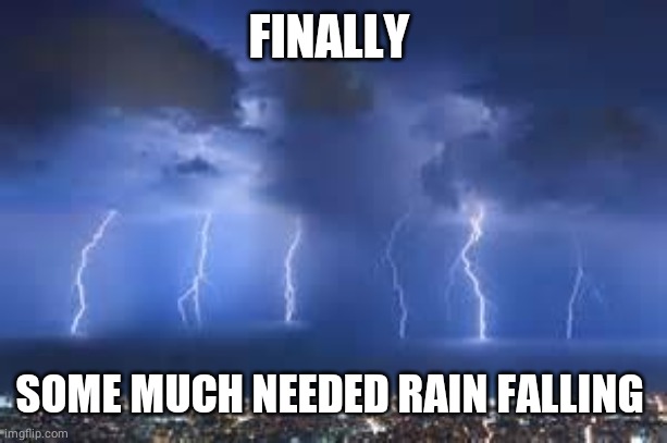 Thunderstorm | FINALLY; SOME MUCH NEEDED RAIN FALLING | image tagged in thunderstorm | made w/ Imgflip meme maker