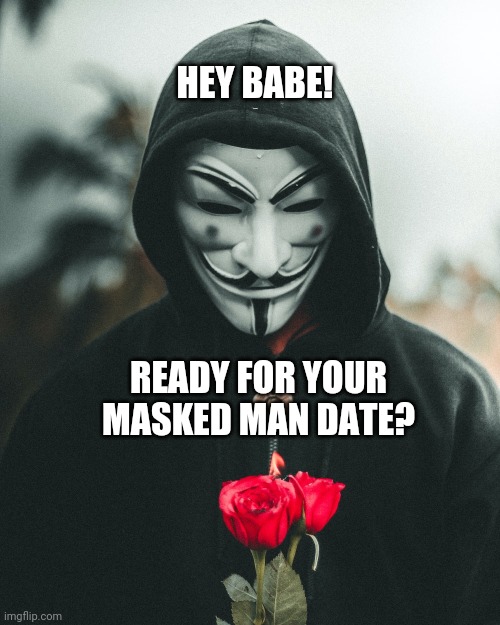 Did Your Governor Order A Masked Man Date? | HEY BABE! READY FOR YOUR MASKED MAN DATE? | image tagged in mask mandate | made w/ Imgflip meme maker