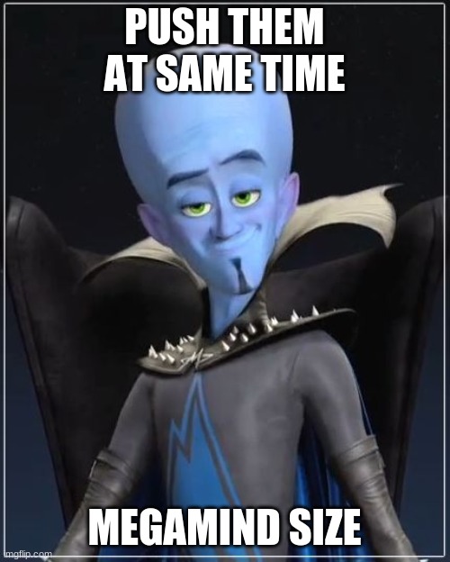 Megamind | PUSH THEM AT SAME TIME MEGAMIND SIZE | image tagged in megamind | made w/ Imgflip meme maker